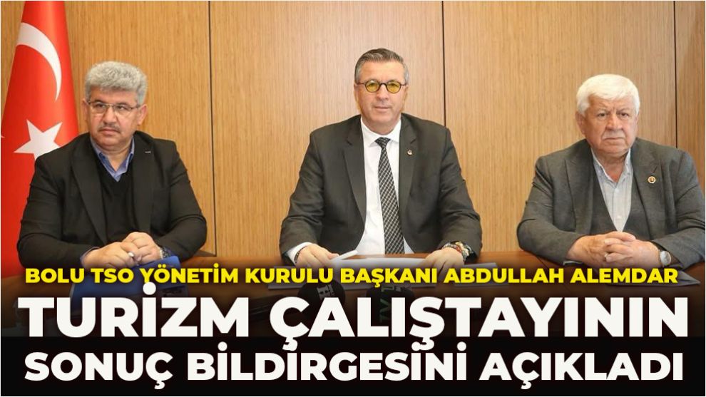 BOLU TSO YÖNETİM KURULU BAŞKANI ABDULLAH ALEMDAR, TURİZM ÇALIŞTAYININ SONUÇ BİLDİRGESİNİ AÇIKLADI... BAKANLIKTAN 80 İLDE YAPILAN UYGULAMANIN BOLU'DA DA YAPILMASINI TALEP ETTİ