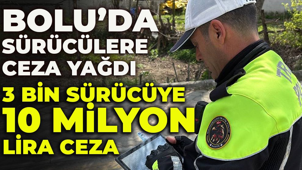 BOLU’DA SÜRÜCÜLERE CEZA YAĞDI: 3 bin sürücüye 10 milyon lira ceza