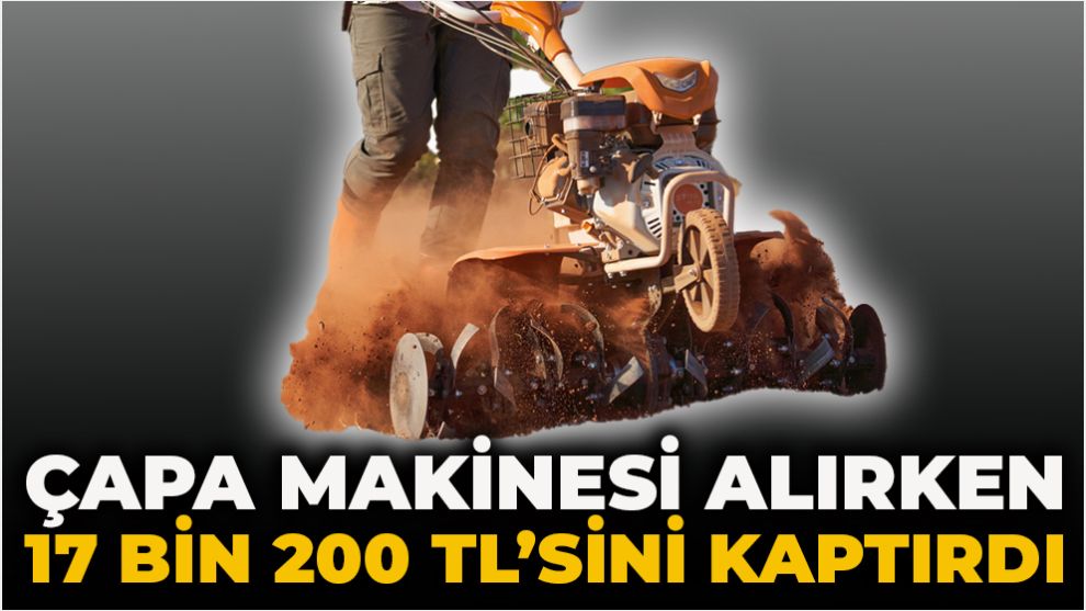 Çapa makinesi alırken 17 bin 200 TL’sini kaptırdı