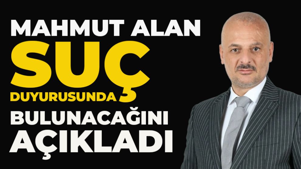 Mahmut Alan suç duyurusunda bulunacağını  açıkladı