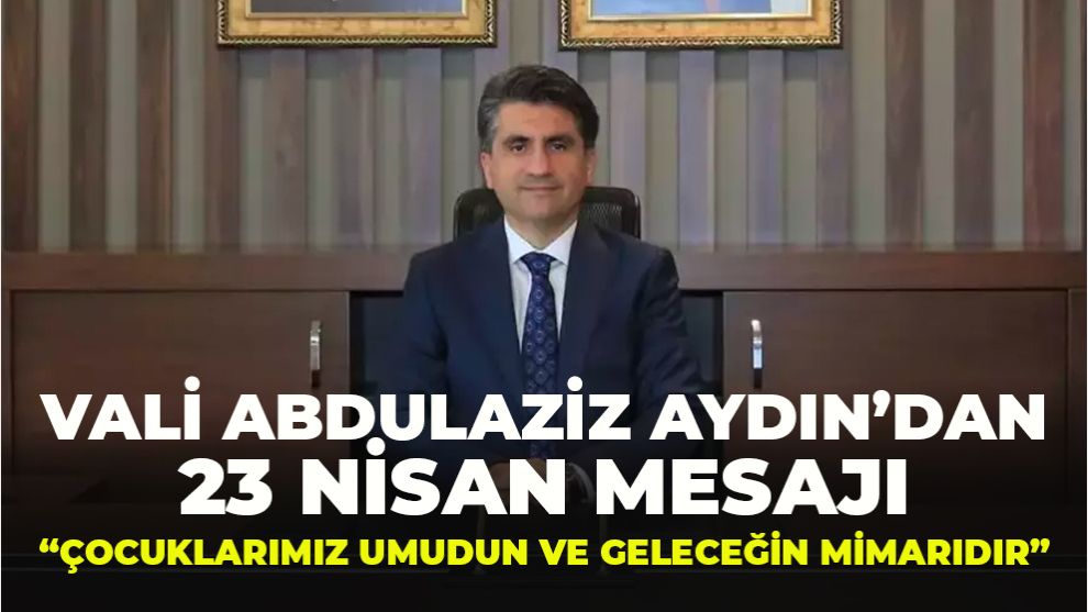 Vali Abdulaziz Aydın’dan 23 Nisan Mesajı: “Çocuklarımız Umudun ve Geleceğin Mimarıdır”