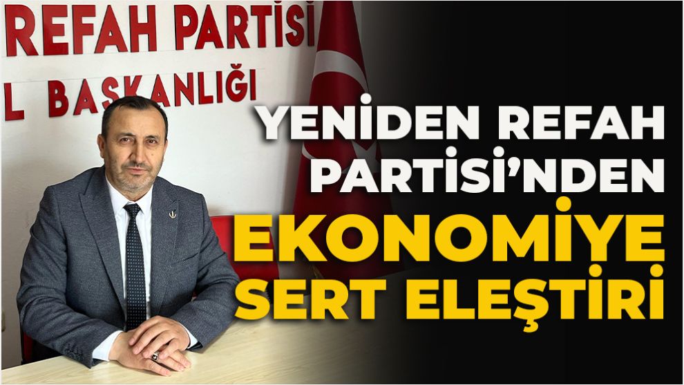 Yeniden Refah Partisi’nden Ekonomiye Sert Eleştiri