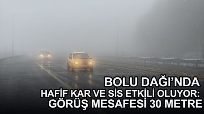 Bolu Dağı'nda hafif kar ve sis etkili oluyor: Görüş mesafesi 30 metre