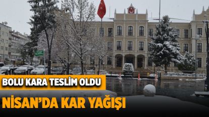 Bolu kara teslim oldu Nisan'da kar yağışı