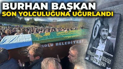 BURHAN BAŞKAN SON YOLCULUĞUNA UĞURLANDI