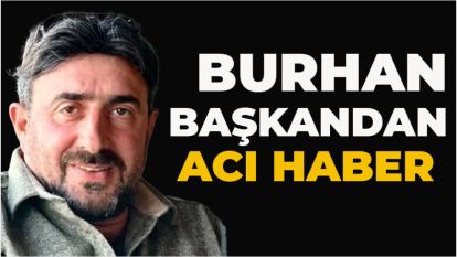 BURHAN BAŞKANDAN ACI HABER