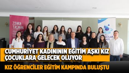 Cumhuriyet kadınının eğitim aşkı kız çocuklara gelecek oluyor...  Kız öğrenciler eğitim kampında buluştu