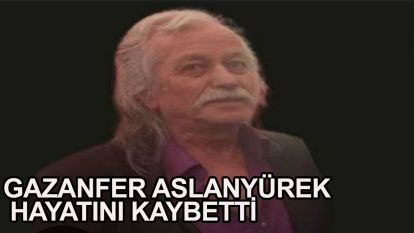 Gazanfer Aslanyürek hayatını kaybetti