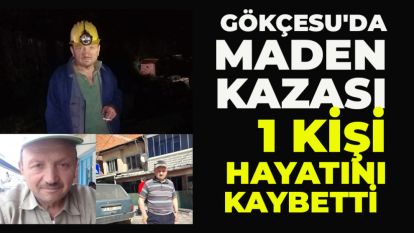 GÖKÇESU'DA MADEN KAZASI: 1 KİŞİ HAYATINI KAYBETTİ 