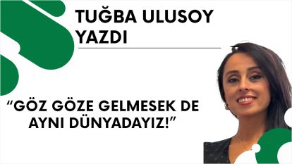 Göz Göze Gelmesek de Aynı Dünyadayız!