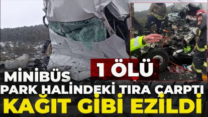 Park halindeki tıra çarpan minibüs kağıt gibi ezildi: 1 ölü