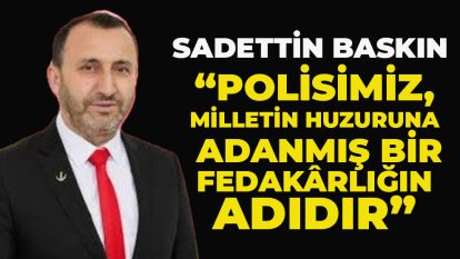 SADETTİN BASKIN  “POLİSİMİZ, MİLLETİN HUZURUNA  ADANMIŞ BİR FEDAKÂRLIĞIN ADIDIR”