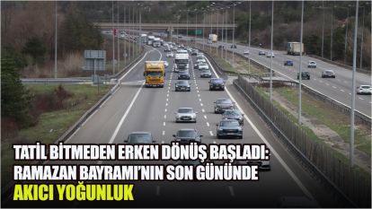 Tatil bitmeden erken dönüş başladı: Ramazan Bayramı'nın son gününde akıcı yoğunluk