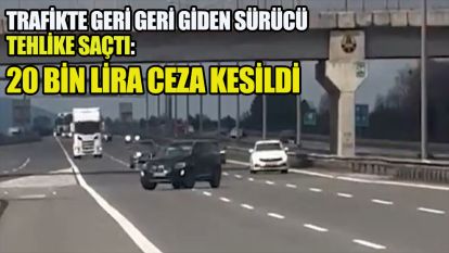 Trafikte geri geri giden sürücü tehlike saçtı: 20 bin lira ceza kesildi
