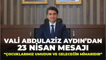  Vali Abdulaziz Aydın'dan 23 Nisan Mesajı: “Çocuklarımız Umudun ve Geleceğin Mimarıdır”