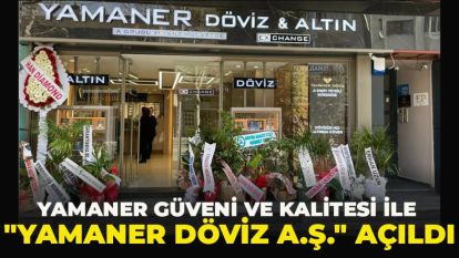 YAMANER GÜVENİ VE KALİTESİ İLE "YAMANER DÖVİZ A.Ş." AÇILDI