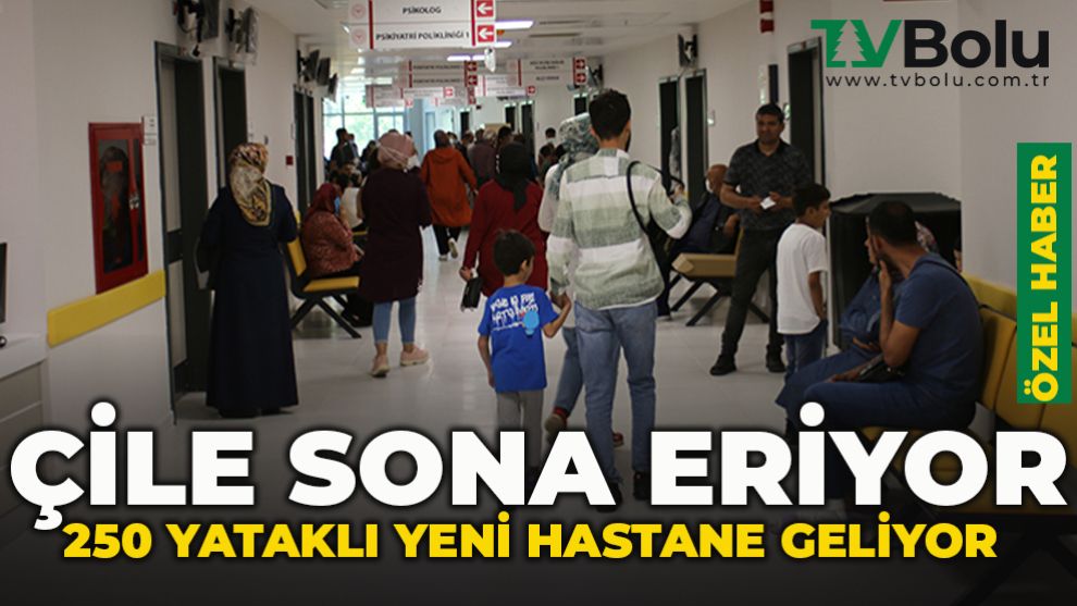 ÇİLE SONA ERİYOR... 250 YATAKLI YENİ HASTANE GELİYOR