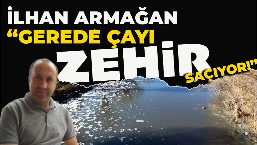 İlhan Armağan: “Gerede Çayı Zehir Saçıyor!”