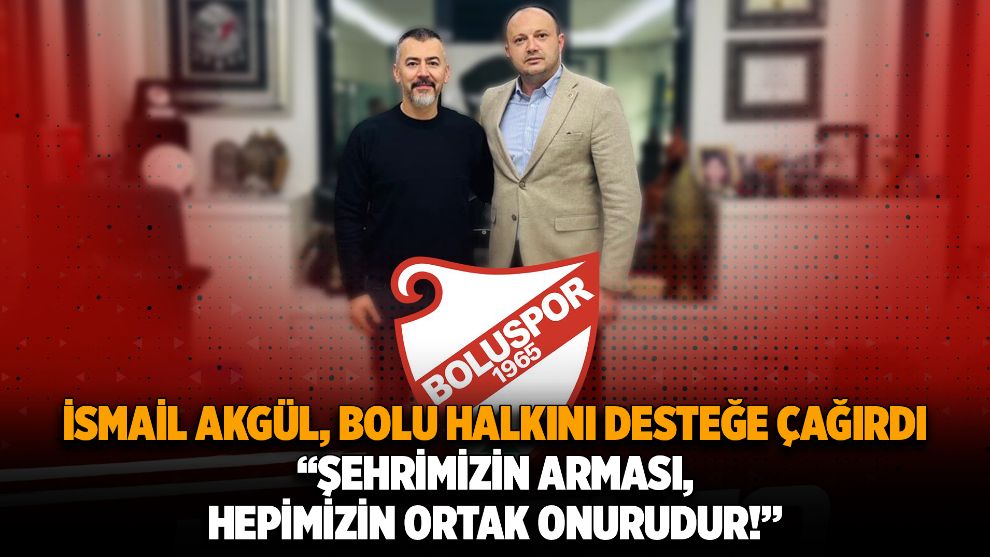 İsmail Akgül, Bolu halkını desteğe çağırdı...“Şehrimizin arması, hepimizin ortak onurudur!