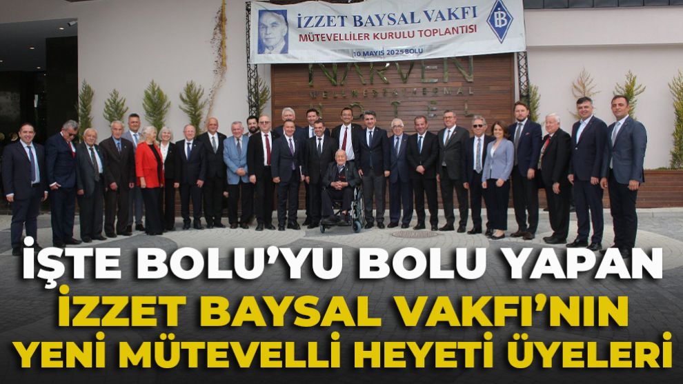 İşte Bolu’yu Bolu Yapan İzzet Baysal Vakfı’nın yeni mütevelli heyeti üyeleri