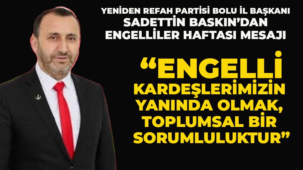 YENİDEN REFAH PARTİSİ BOLU İL BAŞKANI SADETTİN BASKIN’DAN ENGELLİLER HAFTASI MESAJI: “ENGELLİ KARDEŞLERİMİZİN YANINDA OLMAK, TOPLUMSAL BİR SORUMLULUKTUR”
