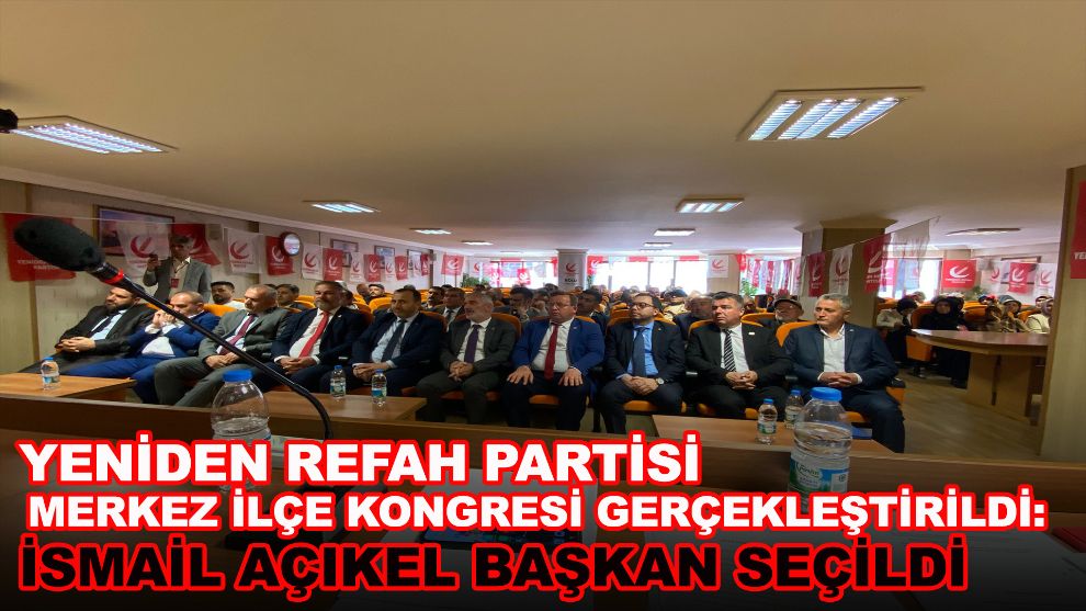 Yeniden Refah Partisi Merkez İlçe Kongresi Gerçekleştirildi: İsmail Açıkel Başkan Seçildi