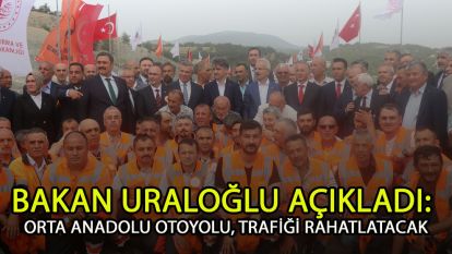 Bakan Uraloğlu açıkladı: Orta Anadolu Otoyolu, trafiği rahatlatacak