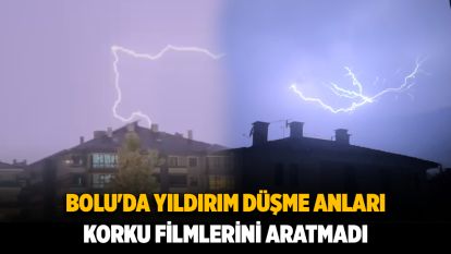 Bolu'da yıldırım düşme anları korku filmlerini aratmadı