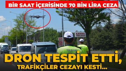 Dron tespit etti, trafikçiler cezayı kesti...  Bir saat içerisinde 70 bin lira ceza