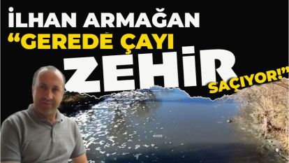 İlhan Armağan: “Gerede Çayı Zehir Saçıyor!” 