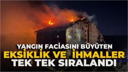 Yangın faciasını büyüten eksiklik ve ihmaller tek tek sıralandı