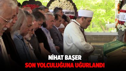 Nihat Başer Son Yolculuğuna Uğurlandı