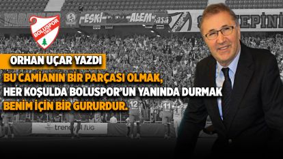 ORHAN UÇAR:  Boluspor'un yanında durmak benim için bir gururdur