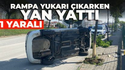 Otomobil rampa yukarı çıkarken yan yattı: 1 yaralı