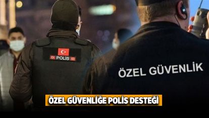 Özel Güvenliğe polis desteği