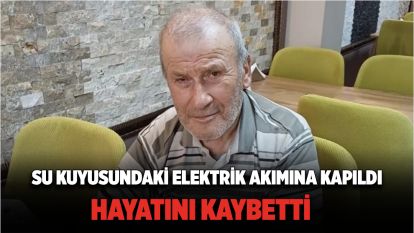 Su kuyusundaki elektrik akımına kapıldı, hayatını kaybetti