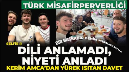 Türk misafirperverliği... Dili Anlamadı, Niyeti Anladı: Kerim Amca'dan Yürek Isıtan Davet