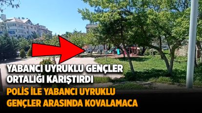 Yabancı uyruklu gençler ortalığı karıştırdı...Polis ile yabancı uyruklu gençler arasında kovalamaca