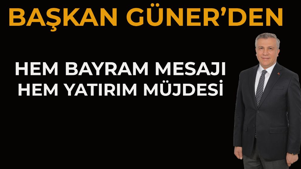 BAŞKAN GÜNER'DEN HEM BAYRAM MESAJI HEM YATIRIM MÜJDESİ