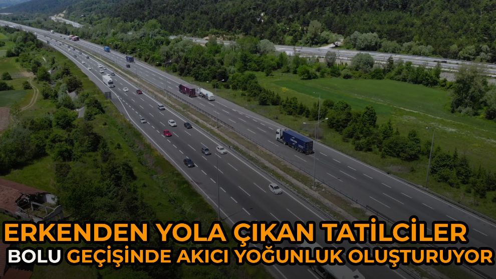 Erkenden yola çıkan tatilciler Bolu geçişinde akıcı yoğunluk oluşturuyor