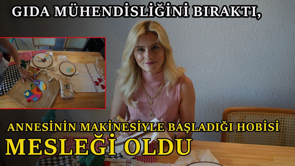 Gıda mühendisliğini bıraktı, annesinin makinesiyle başladığı hobisi mesleği oldu