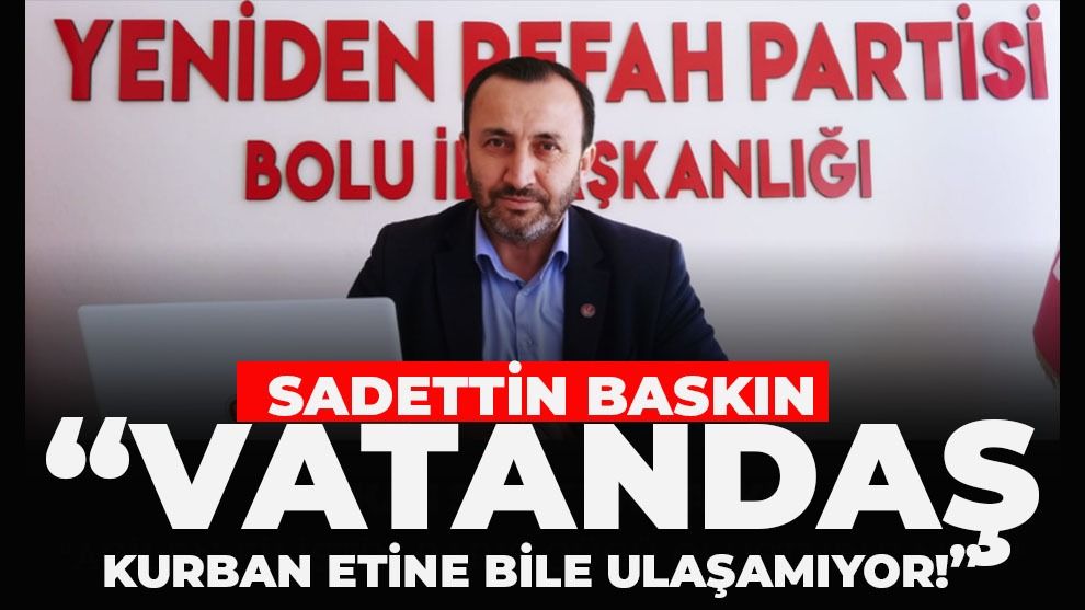 Sadettin Baskın: “Vatandaş Kurban Etine Bile Ulaşamıyor!”