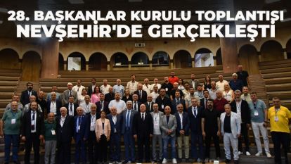 28. Başkanlar Kurulu Toplantısı Nevşehir'de gerçekleşti