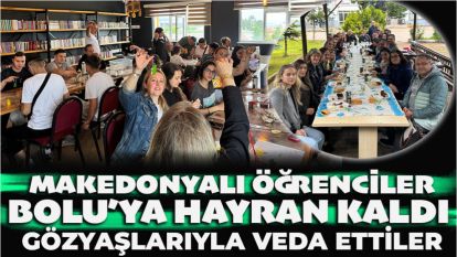 MAKEDONYALI ÖĞRENCİLER BOLU'YA HAYRAN KALDI:  GÖZYAŞLARIYLA VEDA ETTİLER