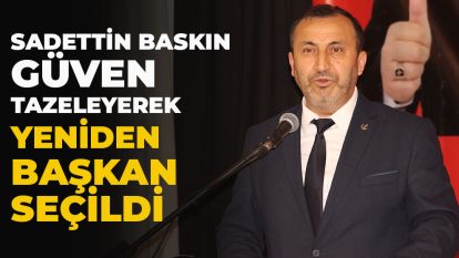 Sadettin Baskın, güven tazeleyerek yeniden başkan seçildi