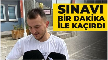 Sınavı bir dakikayla kaçırdı