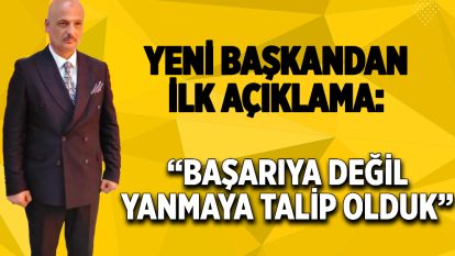 Yeni Başkandan İlk Açıklama: “Başarıya Değil Yanmaya Talip Olduk”