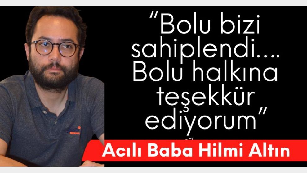 Acılı Baba Hilmi Altın “Bolu bizi sahiplendi…. Bolu halkına teşekkür ediyorum”