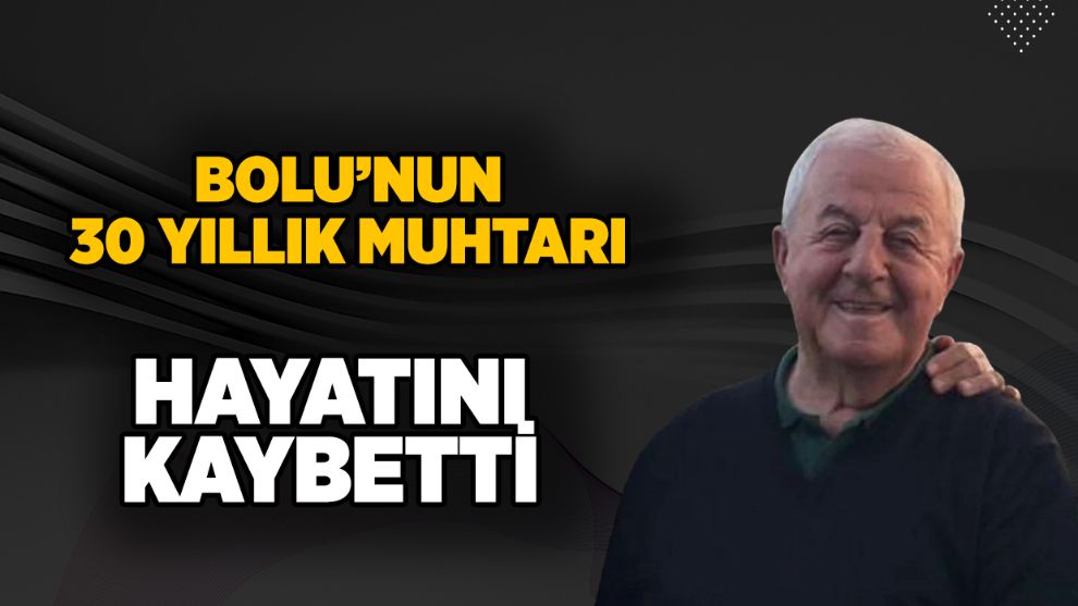 Bolu’nun, 30 yıllık muhtarı, hayatını kaybetti