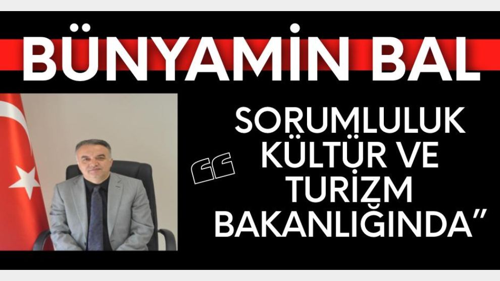 BÜNYAMİN BAL; “SORUMLULUK KÜLTÜR VE TURİZM BAKANLIĞINDA” DEDİ